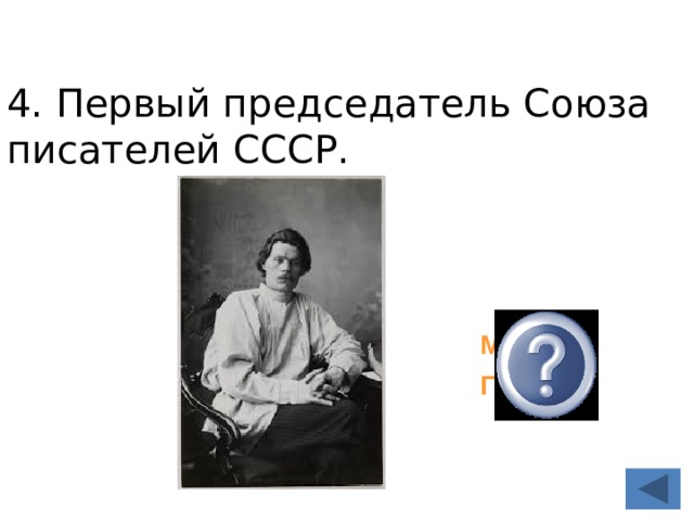 4. Пер­вый пред­се­да­тель Союза пи­са­те­лей СССР. Максим Горький  