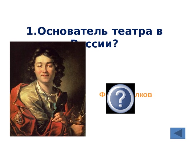 1.Основатель театра в России? Федор Волков  