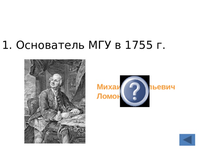 1. Основатель МГУ в 1755 г. Михаил Васильевич Ломоносов 