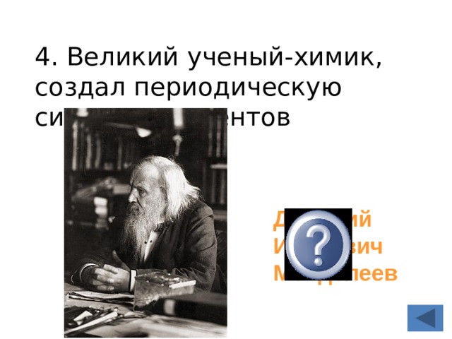 4. Великий ученый-химик, создал периодическую систему элементов   Дмитрий Иванович Менделеев 