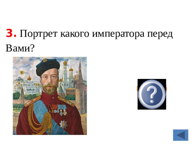 3. Портрет какого императора перед Вами?  Николай Второй 