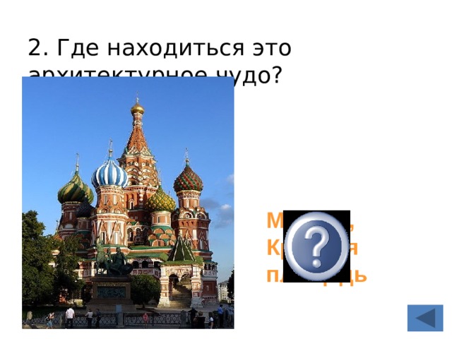 2. Где находиться это архитектурное чудо? Москва, Красная площадь 