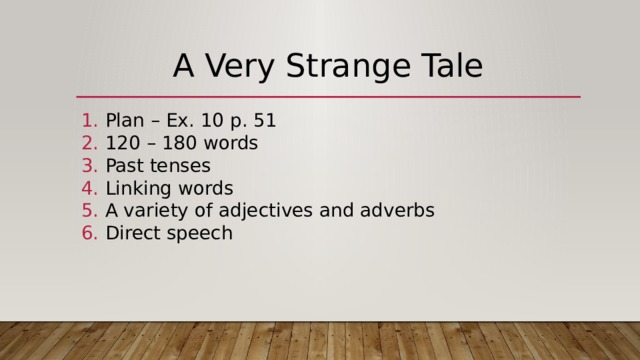 A Very Strange Tale Plan – Ex. 10 p. 51 120 – 180 words Past tenses Linking words A variety of adjectives and adverbs Direct speech 