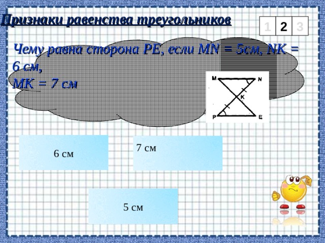 Признаки равенства треугольников 2 3 1 Чему равна сторона PE , если MN = 5см, NK = 6 см, МК = 7 см 6 см 7 см 5 см 5 