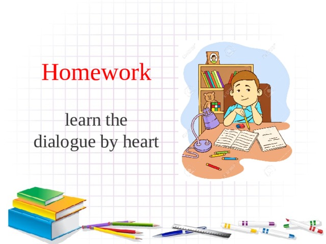 Homework learn the dialogue by heart 