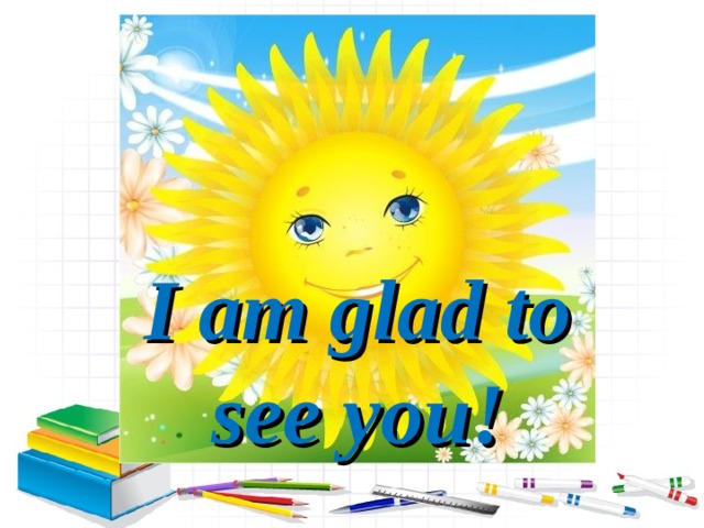 I am glad to see you! 