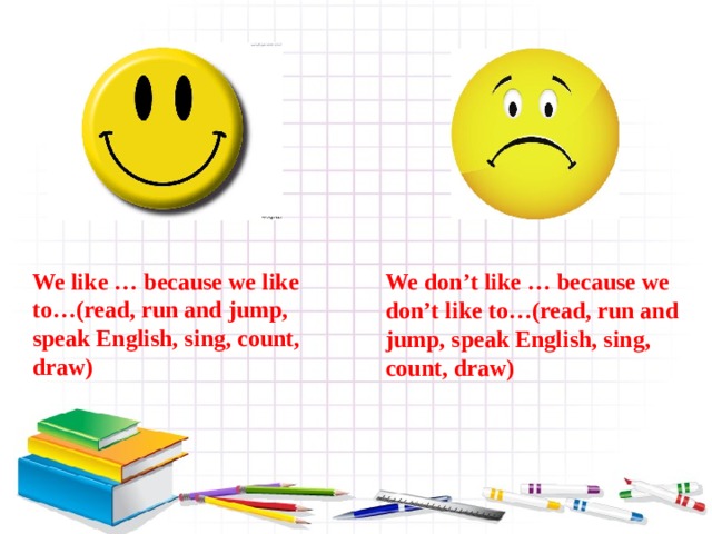 We like … because we like to…(read, run and jump, speak English, sing, count, draw) We don’t like … because we don’t like to…(read, run and jump, speak English, sing, count, draw) 