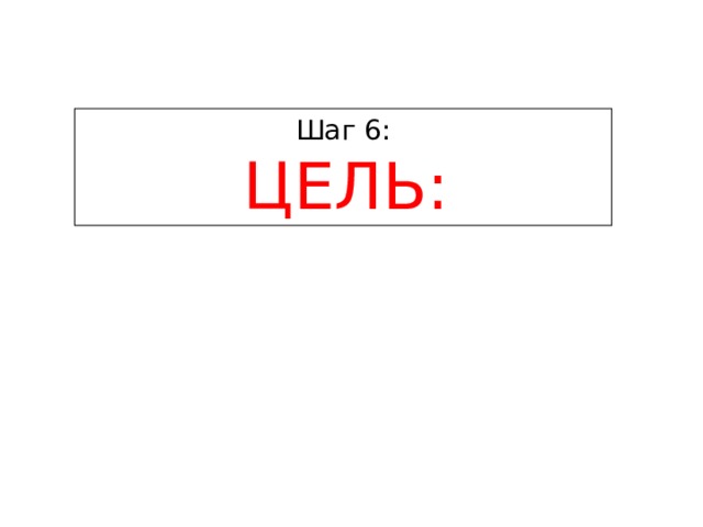 Шаг 6:  ЦЕЛЬ: 