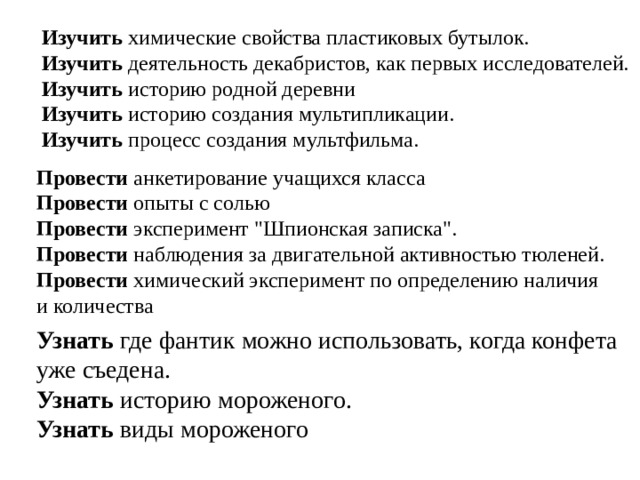 Изучить  химические свойства пластиковых бутылок.  Изучить деятельность декабристов, как первых исследователей.  Изучить историю родной деревни  Изучить историю создания мультипликации.  Изучить процесс создания мультфильма.   Провести  анкетирование учащихся класса  Провести опыты с солью  Провести эксперимент 