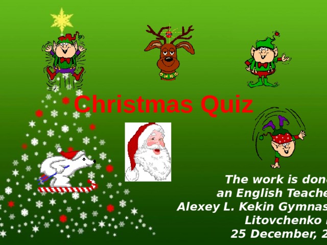 Christmas Quiz   The work is done by an English Teacher of Alexey L. Kekin Gymnasium Litovchenko D.N. 25 December, 2018 