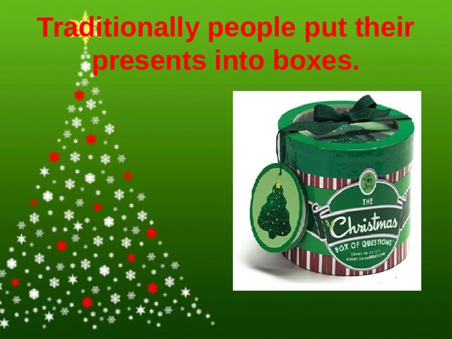  Traditionally people put their presents into boxes.     