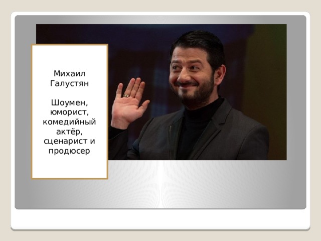 Михаил Галустян Шоумен, юморист, комедийный актёр, сценарист и продюсер 