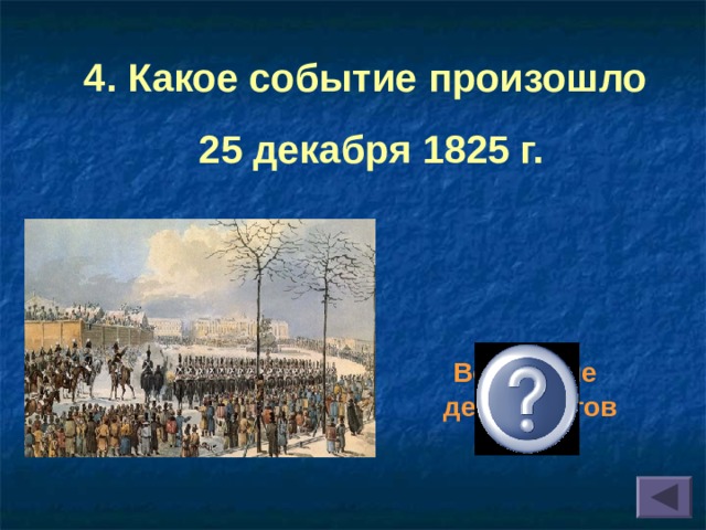 4. Какое событие произошло  25 декабря 1825 г.  Восстание декабристов 