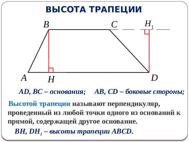 ВЫСОТА ТРАПЕЦИИ B C A D H AB, CD – боковые стороны; AD, BC – основания;  Высотой трапеции называют перпендикуляр, проведенный из любой точки одного из оснований к прямой, содержащей другое основание.   BH, DH 1 – высоты трапеции ABCD. 