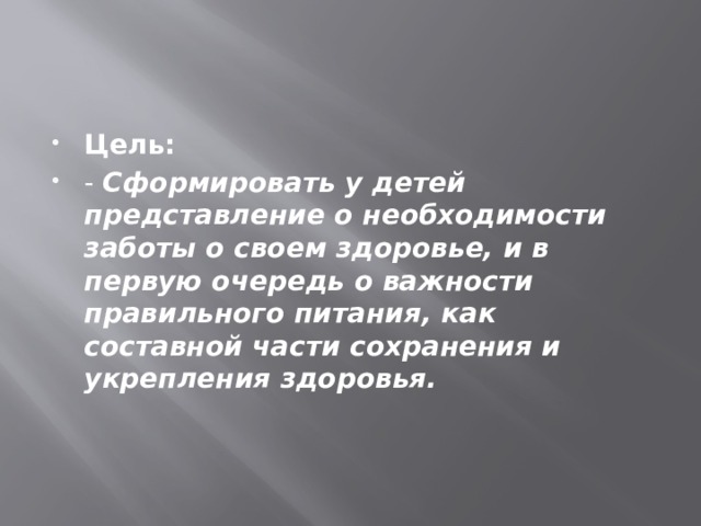 Цель: - Сформировать у детей представление о необходимости заботы о своем здоровье, и в первую очередь о важности правильного питания, как составной части сохранения и укрепления здоровья.  