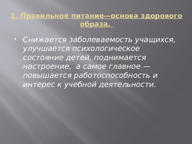 1. Правильное питание—основа здорового образа .    Снижается заболеваемость учащихся, улучшается психологическое состояние детей, поднимается настроение,  а самое главное — повышается работоспособность и интерес к учебной деятельности. 