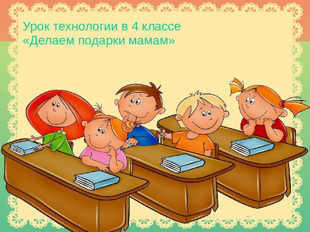 Урок технологии в 4 классе «Делаем подарки мамам»  