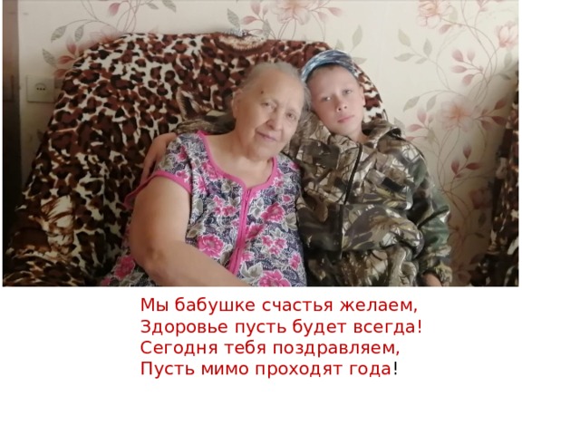Мы бабушке счастья желаем,  Здоровье пусть будет всегда!  Сегодня тебя поздравляем,  Пусть мимо проходят года ! 