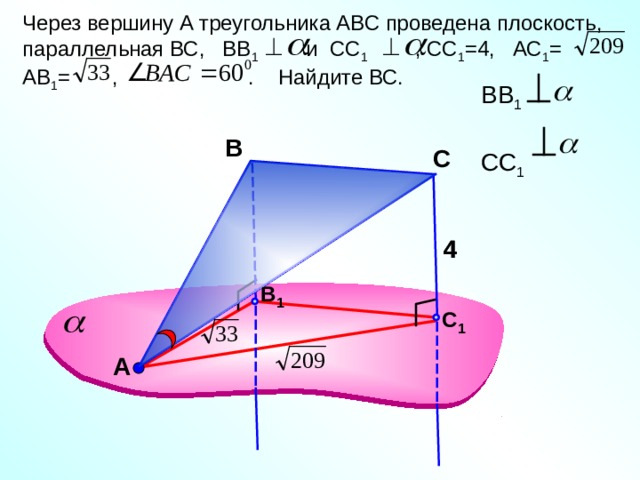 Через вершину А треугольника АВС проведена плоскость, параллельная ВС, ВВ 1 и СС 1 , СС 1 =4, АС 1 = АВ 1 = , . Найдите ВС. ВВ 1  СС 1 В С 4 4 В 1 С 1 Л.С. Атанасян №125. А 17 