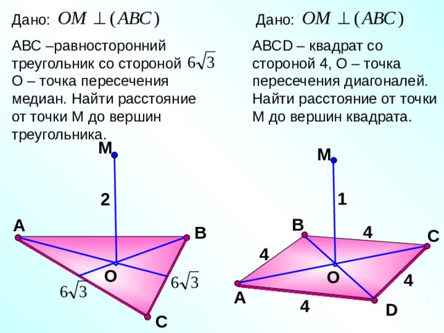 Дано: Дано: АВС –равносторонний треугольник со стороной О – точка пересечения медиан. Найти расстояние от точки М до вершин треугольника. АВС D – квадрат со стороной 4, О – точка пересечения диагоналей. Найти расстояние от точки М до вершин квадрата. М М 1 2 В Зив Б.Г. «Дидактические материалы по геометрии для 10 класса» Самостоятельная работа А 4 В С 4 O O 4 А 4 D С 18 