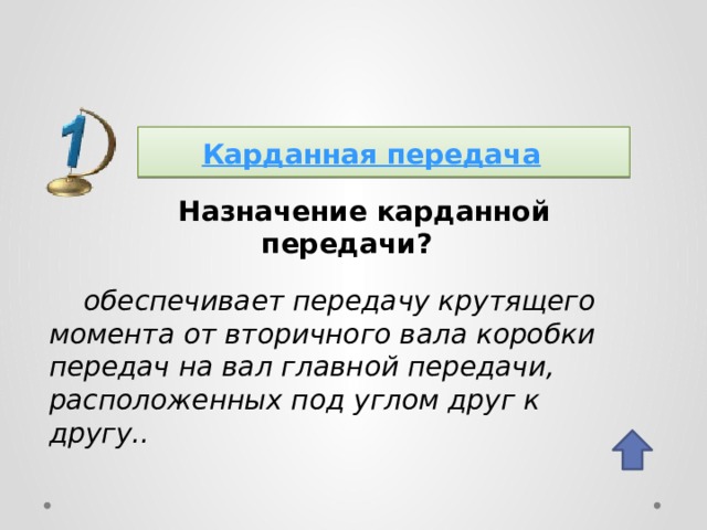 Карданная передача  Назначение карданной передачи? обеспечивает передачу крутящего момента от вторичного вала коробки передач на вал главной передачи, расположенных под углом друг к другу.. 