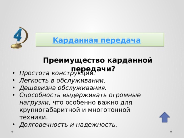 Карданная передача  Преимущество карданной передачи? Простота конструкции. Легкость в обслуживании. Дешевизна обслуживания. Способность выдерживать огромные нагрузки, что особенно важно для крупногабаритной и многотонной техники. Долговечность и надежность.   