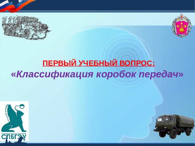  ПЕРВЫЙ УЧЕБНЫЙ ВОПРОС: « Классификация коробок передач » 