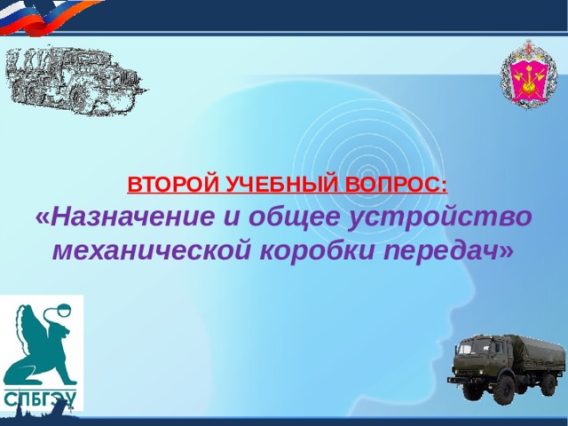  ВТОРОЙ УЧЕБНЫЙ ВОПРОС: « Назначение и общее устройство механической коробки передач » 