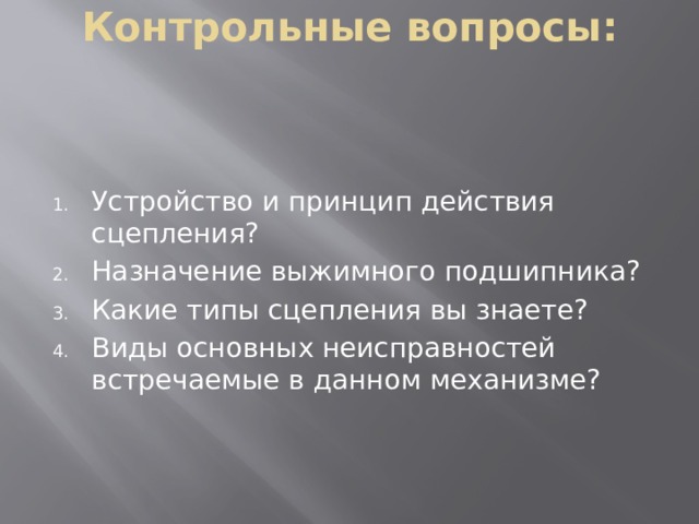 Контрольные вопросы: Устройство и принцип действия сцепления? Назначение выжимного подшипника? Какие типы сцепления вы знаете? Виды основных неисправностей встречаемые в данном механизме? 