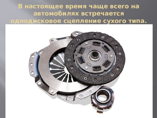 В настоящее время чаще всего на автомобилях встречается однодисковое сцепление сухого типа. 