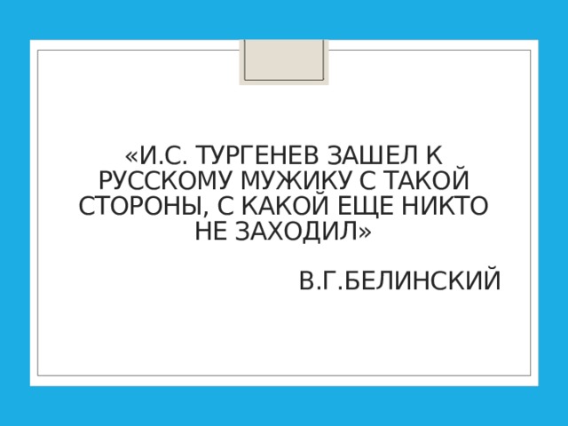  «И.С. Тургенев зашел к русскому мужику с такой стороны, с какой еще никто не заходил»    В.Г.Белинский 