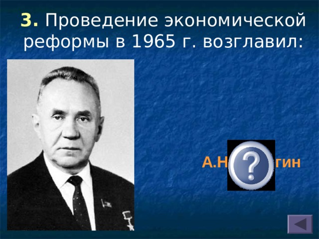 3. Проведение экономической реформы в 1965 г. возглавил: А.Н.Косыгин 