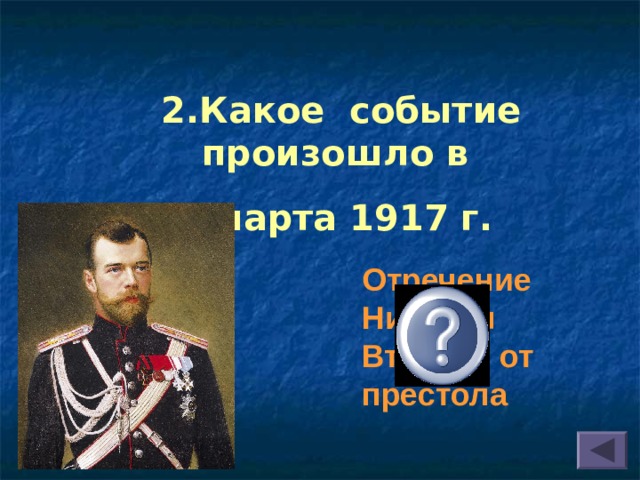 2.Какое событие произошло в 2 марта 1917 г. Отречение Николая Второго от престола 