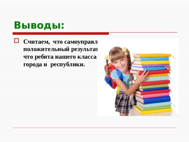 Выводы: Считаем, что самоуправление в классе приносит положительный результат, и можно смело сказать, что ребята нашего класса настоящие граждане города и республики.  