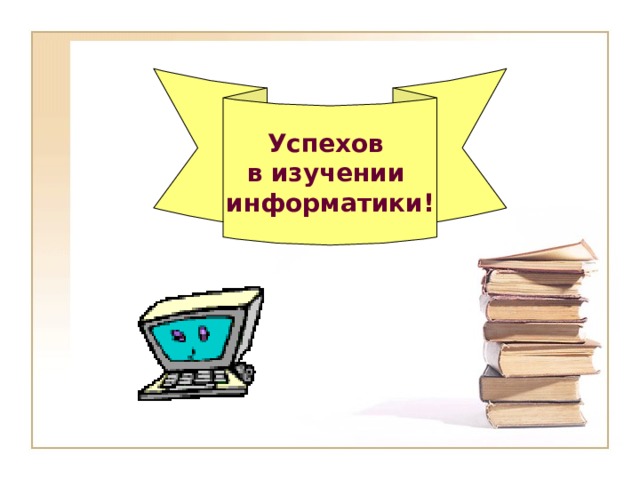 Успехов в изучении информатики! 