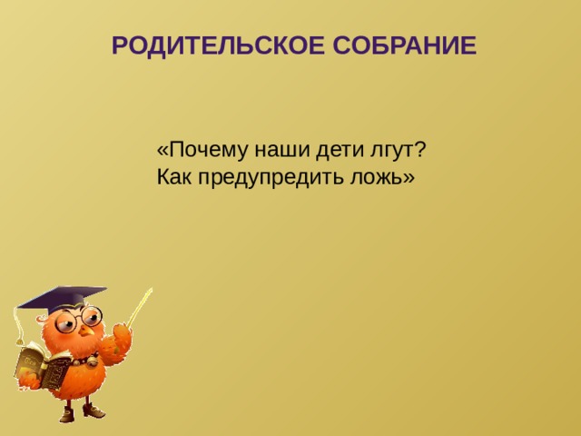 РОДИТЕЛЬСКОЕ СОБРАНИЕ «Почему наши дети лгут? Как предупредить ложь» 
