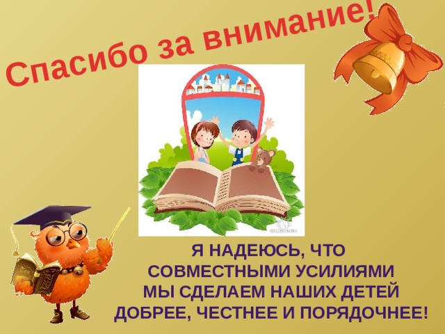 Спасибо за внимание! Я надеюсь, что совместными усилиями Мы сделаем наших детей Добрее, честнее и порядочнее! 