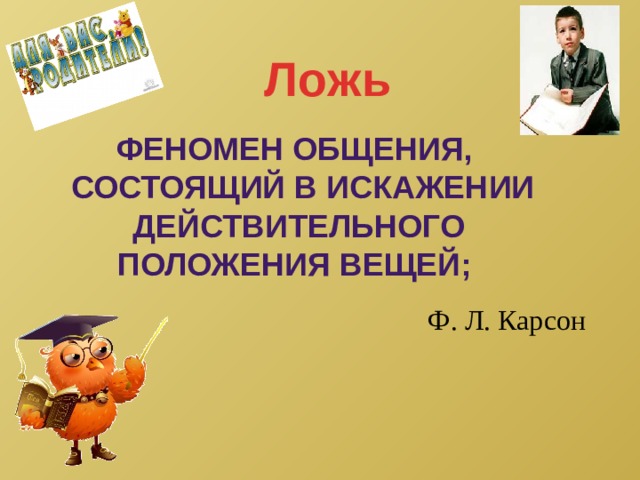 Ложь Феномен общения,  состоящий в искажении действительного положения вещей;  Ф. Л. Карсон 