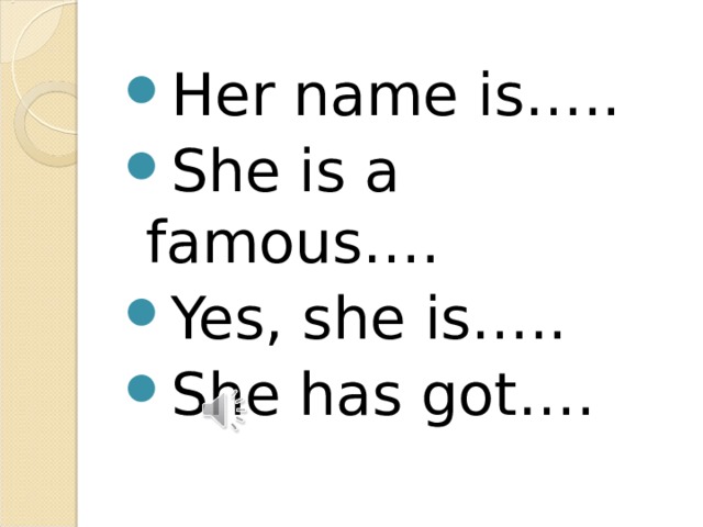 Her name is….. She is a famous…. Yes, she is….. She has got….  