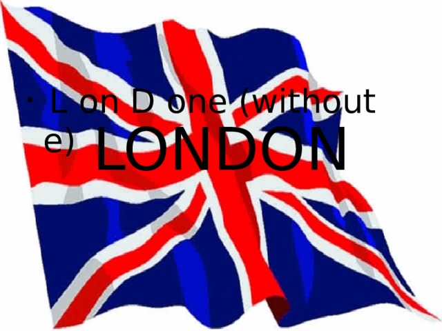 LONDON  L on D one (without e) 