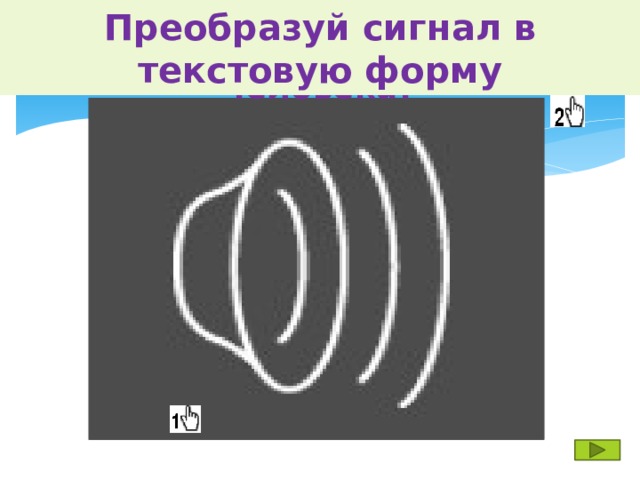 Догадайся, что означает представленный сигнал для человека? Преобразуй сигнал в текстовую форму 