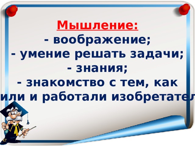 Мышление:  - воображение;  - умение решать задачи;  - знания;  - знакомство с тем, как  жили и работали изобретатели.   