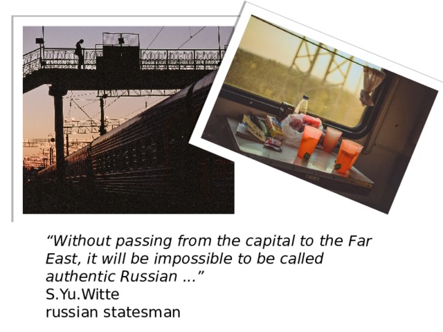 “ Without passing from the capital to the Far East, it will be impossible to be called authentic Russian ...”  S.Yu.Witte  russian statesman 