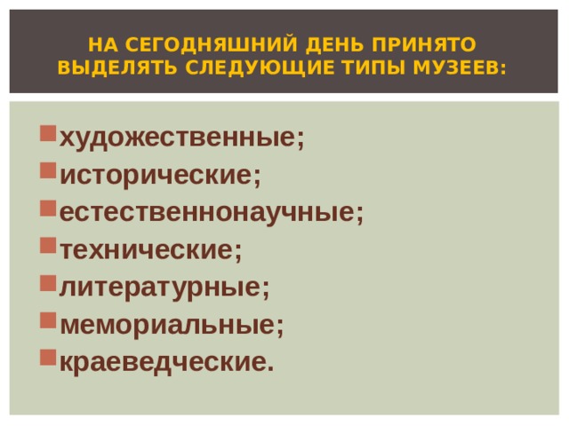 НА СЕГОДНЯШНИЙ ДЕНЬ ПРИНЯТО ВЫДЕЛЯТЬ СЛЕДУЮЩИЕ ТИПЫ МУЗЕЕВ: художественные; исторические; естественнонаучные; технические; литературные; мемориальные; краеведческие. 