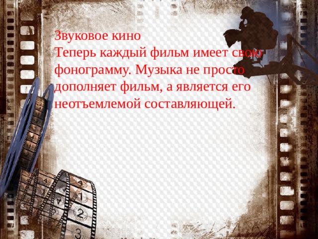 Звуковое кино Теперь каждый фильм имеет свою фонограмму. Музыка не просто дополняет фильм, а является его неотъемлемой составляющей. 