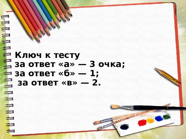Ключ к тесту  за ответ «а» — 3 очка;  за ответ «б» — 1;  за ответ «в» — 2.   