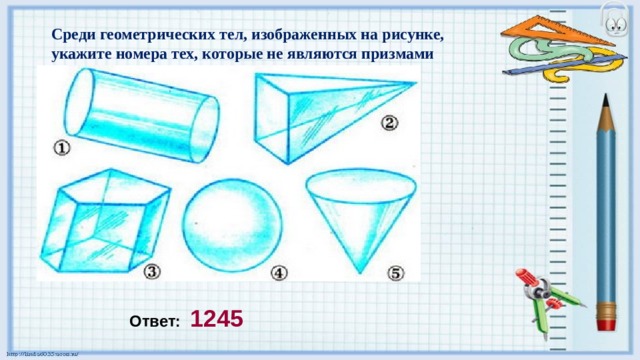 Среди геометрических тел, изображенных на рисунке, укажите номера тех, которые не являются призмами Ответ: 1245 