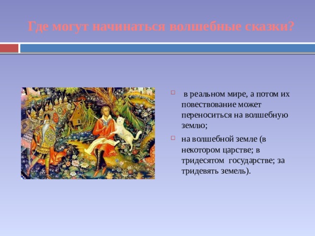 Где могут начинаться волшебные сказки? в реальном мире, а потом их повествование может переноситься на волшебную землю; на волшебной земле (в некотором царстве; в тридесятом государстве; за тридевять земель). 