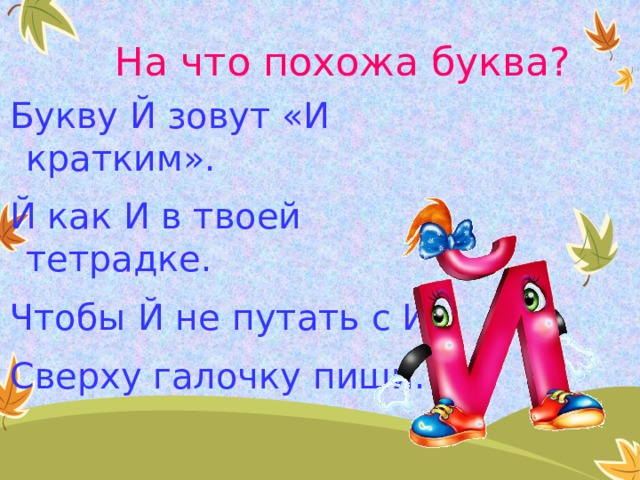 На что похожа буква? Букву Й зовут «И кратким». Й как И в твоей тетрадке. Чтобы Й не путать с И, Сверху галочку пиши. 