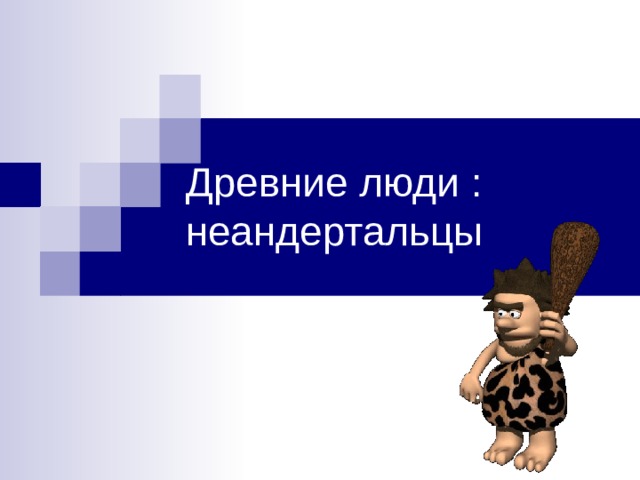 Древние люди : неандертальцы